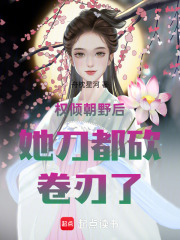 权倾朝野后她刀都砍卷刃了！在线阅读