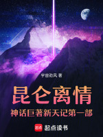 昆仑离情神话巨著新天记第3部最新章节在线阅读