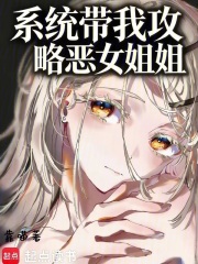 系统带我攻略恶女姐姐在线阅读