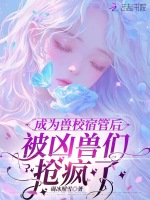 成为兽校宿管后，被凶兽们抢疯了最新章节在线阅读