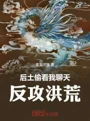 后土偷看我聊天，反攻洪荒在线阅读