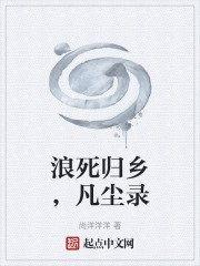 浪死归乡，凡尘录在线阅读