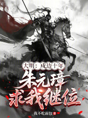 大明：戍边十年，朱元璋求我继位