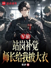 军旅：站岗补觉，师长给我披大衣在线阅读