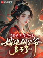 婢子天生孕体，嫁绝嗣公爷多子了最新章节在线阅读