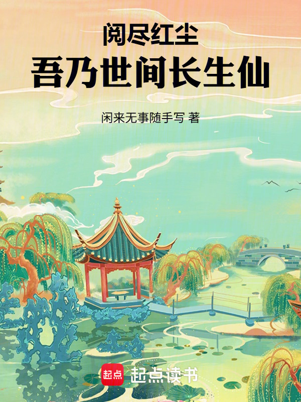 阅尽红尘，吾乃世间长生仙在线阅读