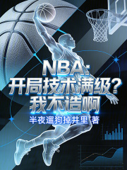 NBA：开局技术满级？我不造啊在线阅读