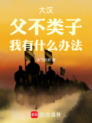 大汉：父不类子，我有什么办法在线阅读
