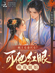 疯王克妻厌女？可他红眼唤我姐姐在线阅读