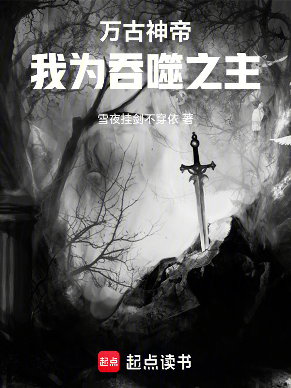 万古神帝：我为吞噬之主！(雪夜挂剑不穿依)小说在线阅读-首发起点中文网