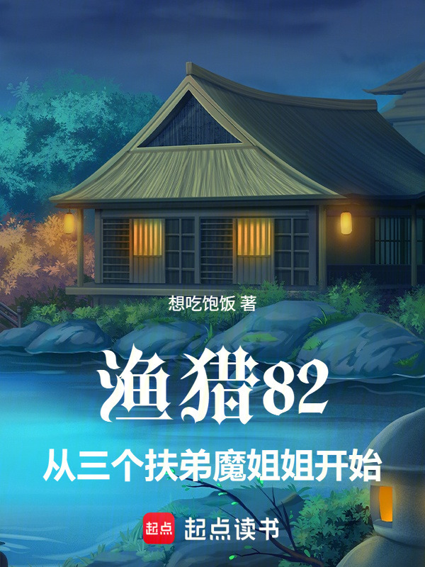 渔猎82，从三个扶弟魔姐姐开始在线阅读