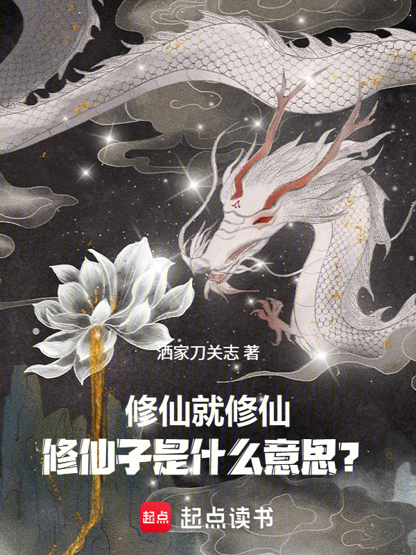 修仙就修仙，修仙子是什么意思？(洒家刀关志)小说在线阅读-首发起点中文网