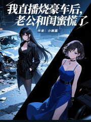 我直播烧豪车后，老公和闺蜜慌了