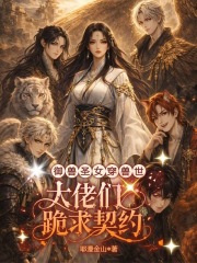 御兽圣女穿兽世：大佬们跪求契约在线阅读