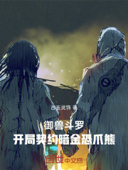 御兽斗罗：开局契约暗金恐爪熊