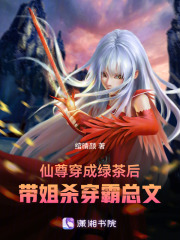 仙尊穿成绿茶后，带姐杀穿霸总文在线阅读