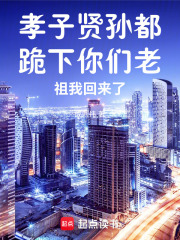 孝子贤孙都跪下你们老祖我回来了在线阅读