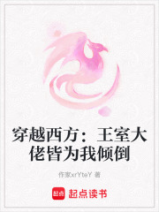 穿越西方：王室大佬皆为我倾倒在线阅读