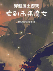 穿越废土游戏，捡到未来魔女！