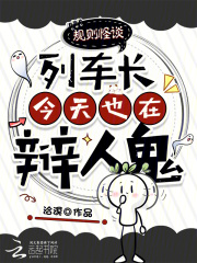 规则怪谈：列车长今天也在辩人鬼在线阅读
