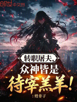 转职屠夫，众神皆是待宰羔羊！最新章节在线阅读