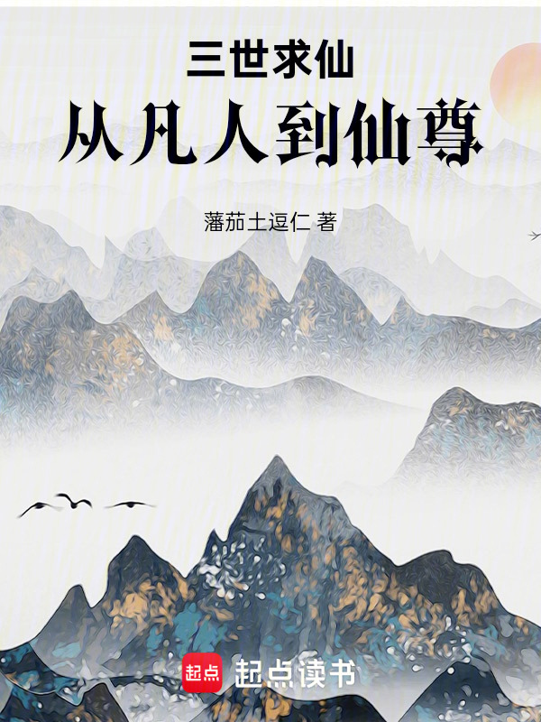 三世求仙，从凡人到仙尊(藩茄土逗仁)小说在线阅读-首发起点中文网
