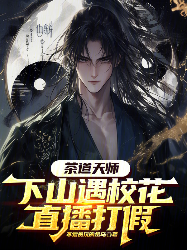 茶道天师，下山遇校花直播打假(不爱贪玩的金乌)小说在线阅读-首发起点中文网
