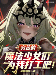 穷苦的魔法少女们，为我打工吧！在线阅读