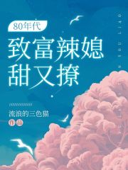 80年代致富辣媳甜又撩在线阅读