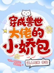 穿成兽世大佬的小娇包在线阅读