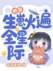 她靠生崽火遍全星际在线阅读