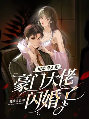 《相亲当天和豪门大佬闪婚了》（校对全本）作者：桃桃宝宝【TXT】