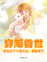 穿越兽世：兽夫们个个是大佬，被宠坏了在线阅读