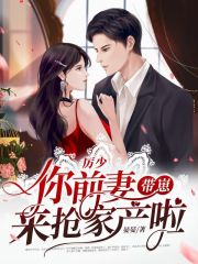 厉少你前妻带崽来抢家产啦在线阅读