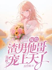 嫁给渣男他哥，我被宠上天了在线阅读