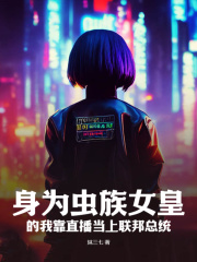 身为虫族女皇的我靠直播当上联邦总统在线阅读