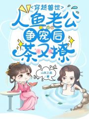 穿越兽世，人鱼老公争宠后茶又撩在线阅读