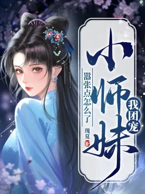 《我团宠小师妹，嚣张点怎么了》（校对全本）作者：瑰夏【TXT】