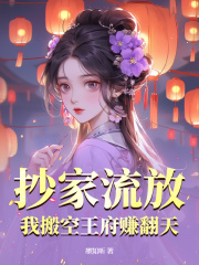 抄家流放，我搬空王府赚翻天在线阅读