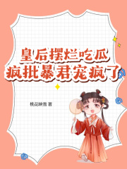 皇后摆烂吃瓜，疯批暴君宠疯了在线阅读