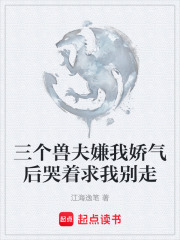 三个兽夫嫌我娇气后哭着求我别走