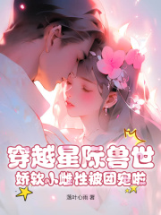 穿越星际兽世，娇软小雌性被团宠啦在线阅读