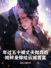 年过五十被丈夫抛弃后，她转身嫁给云城首富在线阅读
