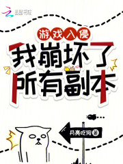 游戏入侵：我崩坏了所有副本在线阅读