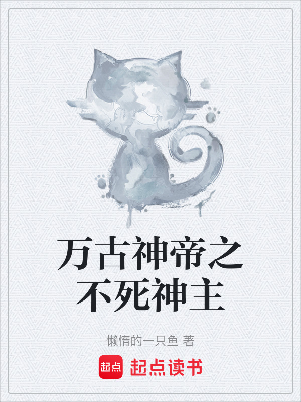 万古神帝之不死神主(懒惰的一只鱼)小说在线阅读-首发起点中文网