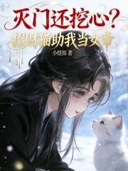 灭门还挖心？招财猫助我当女帝在线阅读