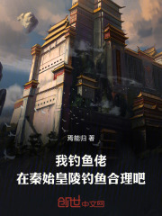 我钓鱼佬，在秦始皇陵钓鱼合理吧在线阅读