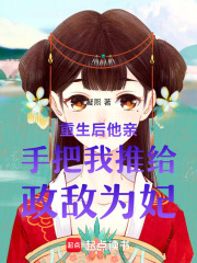 重生后他亲手把我推给政敌为妃在线阅读