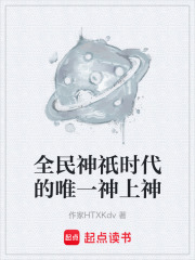 全民神祇时代的唯一神上神在线阅读