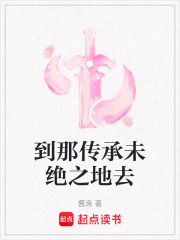 到那传承未绝之地去在线阅读